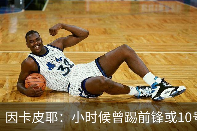 因卡皮耶：小时候曾踢前锋或10号位 想要卫冕英超须付出更多努力