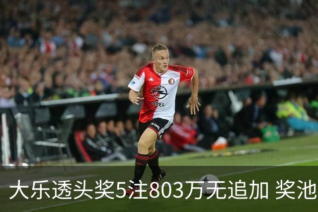 大乐透头奖5注803万无追加 奖池余额7.84亿元