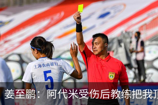 姜至鹏：阿代米受伤后教练把我顶到前卫位置 我很好地完成了任务