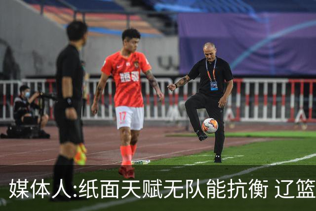媒体人:纸面天赋无队能抗衡 辽篮王朝呼之欲出