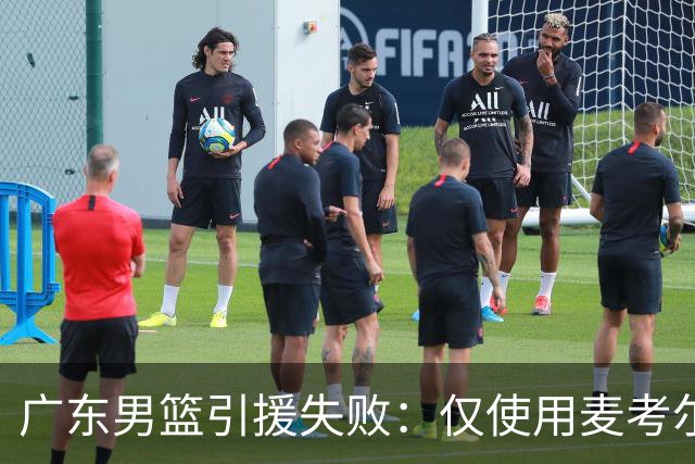 广东男篮引援失败：仅使用麦考尔一季就放弃 后者重签广州男篮