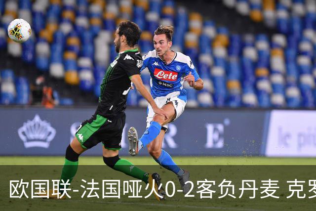 欧国联-法国哑火0-2客负丹麦 克罗地亚夺头名