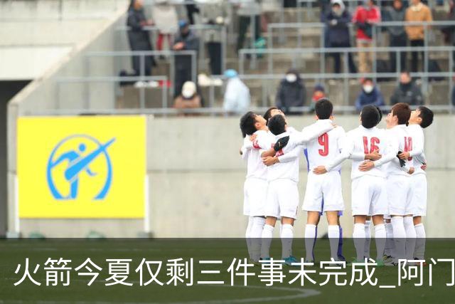 火箭今夏仅剩三件事未完成 阿门提前续约前景成谜？