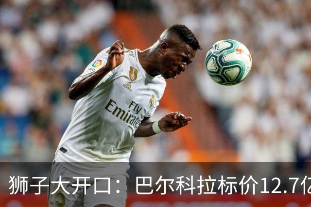 狮子大开口：巴尔科拉标价12.7亿元，利物浦有意引进顶替萨拉赫