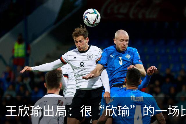 王欣瑜出局：很“欣瑜”的一场比赛，错失三次领先输球一姐怎么了