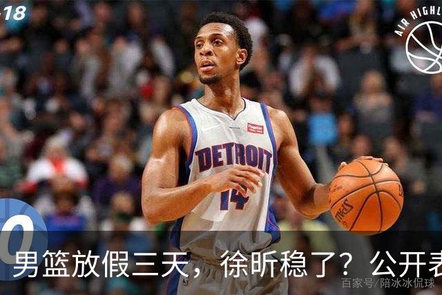 男篮放假三天，徐昕稳了？公开表态获认可，郭士强欣慰杜锋尴尬