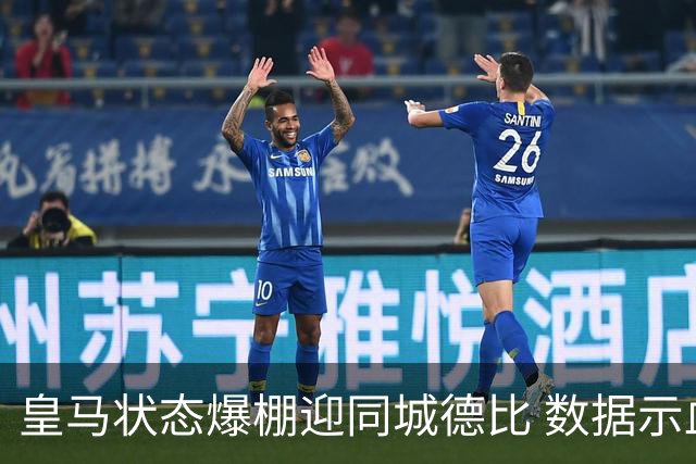 皇马状态爆棚迎同城德比 数据示血脉压制马竞