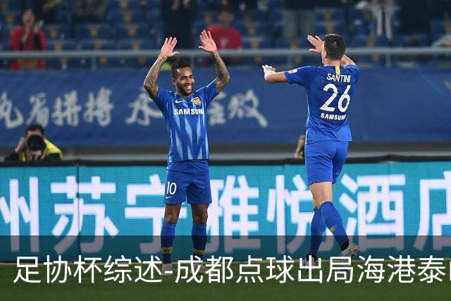 足协杯综述-成都点球出局海港泰山晋级 申花大胜