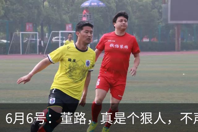 6月6号：董路，真是个狠人，不声不响地干了几件让整个中国足球圈都不得不坐不住的事