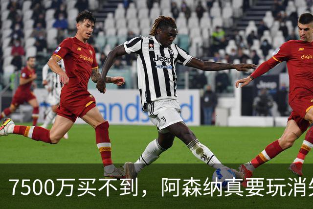7500万买不到，阿森纳真要玩消失？阿森纳这次有点“不要脸”了